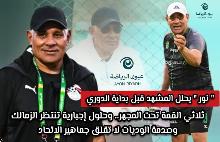 ” نور ” يحلل المشهد: ثلاثي القمة تحت المجهر.. وحلول إجبارية تنتظر الزمالك وصدمة الوديات لا تقلق جماهير الاتحاد